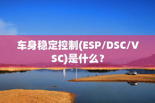 车身稳定控制(ESP/DSC/VSC)是什么？