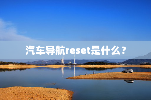 汽车导航reset是什么？