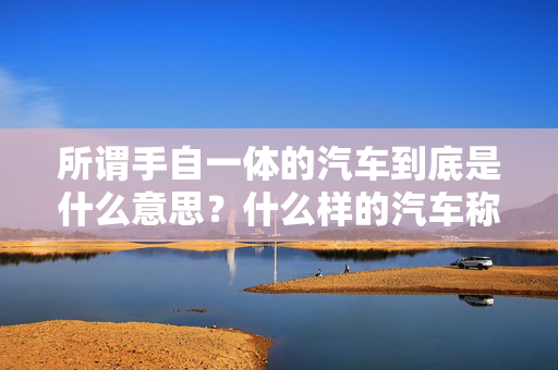 所谓手自一体的汽车到底是什么意思？什么样的汽车称为手自一体？