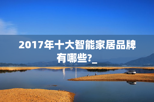 2017年十大智能家居品牌有哪些?_