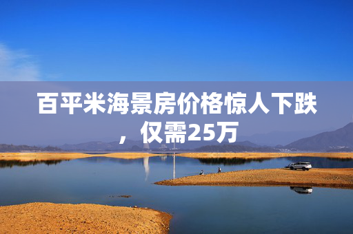 百平米海景房价格惊人下跌，仅需25万