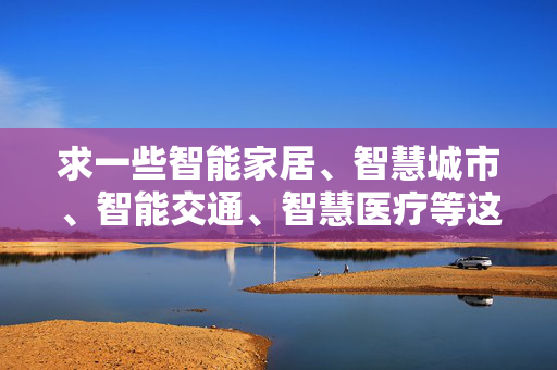 求一些智能家居、智慧城市、智能交通、智慧医疗等这方面的智能应用案例？