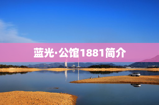 蓝光·公馆1881简介