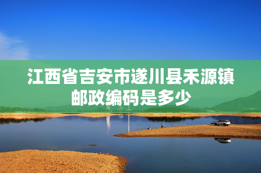 江西省吉安市遂川县禾源镇邮政编码是多少