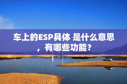 车上的ESP具体 是什么意思，有哪些功能？