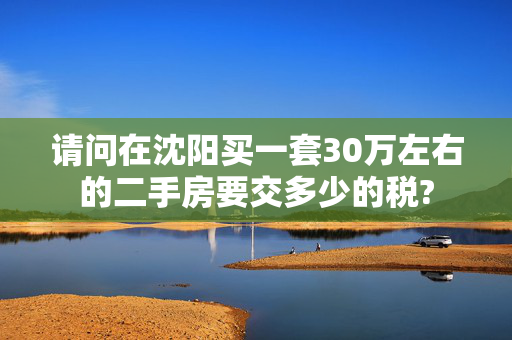 请问在沈阳买一套30万左右的二手房要交多少的税?