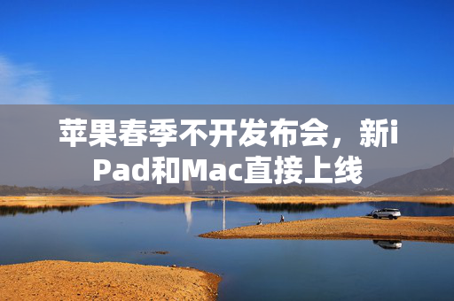 苹果春季不开发布会，新iPad和Mac直接上线