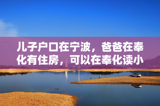 儿子户口在宁波，爸爸在奉化有住房，可以在奉化读小学吗？