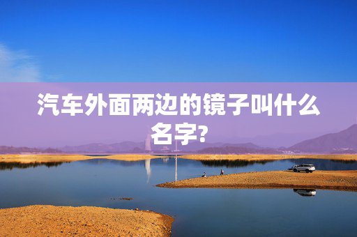 汽车外面两边的镜子叫什么名字?