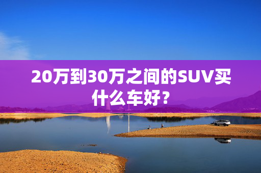 20万到30万之间的SUV买什么车好？