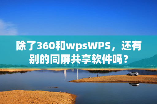 除了360和wpsWPS，还有别的同屏共享软件吗？