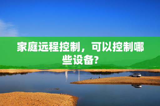 家庭远程控制，可以控制哪些设备?