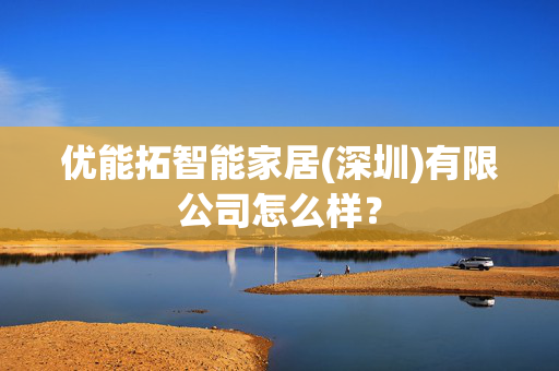 优能拓智能家居(深圳)有限公司怎么样？