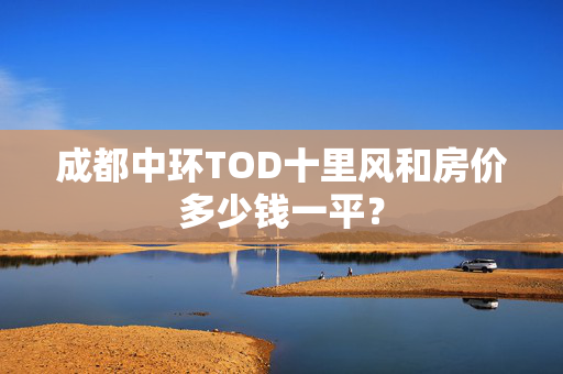 成都中环TOD十里风和房价多少钱一平？