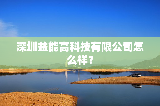 深圳益能高科技有限公司怎么样？