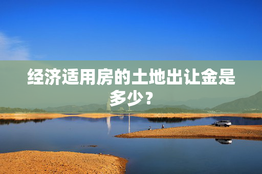 经济适用房的土地出让金是多少？