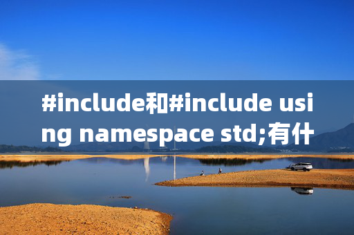 #include和#include using namespace std;有什么区别嘛？为什么不能替换使用？