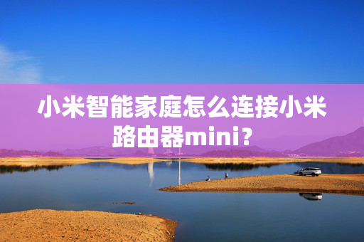 小米智能家庭怎么连接小米路由器mini？