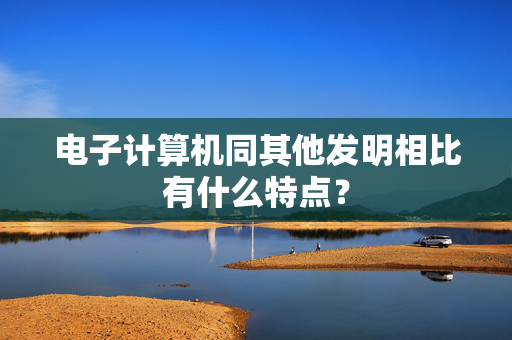 电子计算机同其他发明相比有什么特点？