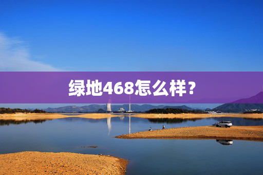 绿地468怎么样？