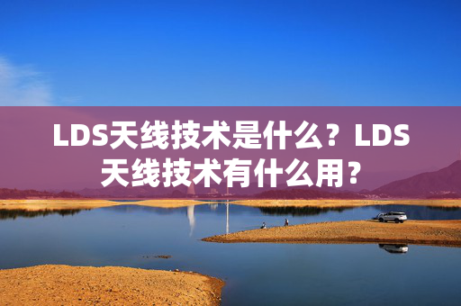 LDS天线技术是什么？LDS天线技术有什么用？