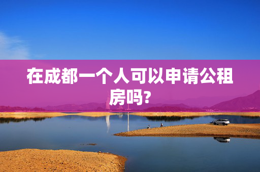 在成都一个人可以申请公租房吗?