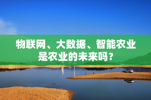 物联网、大数据、智能农业是农业的未来吗？