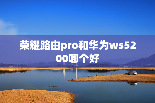 荣耀路由pro和华为ws5200哪个好