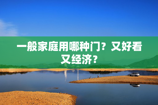 一般家庭用哪种门？又好看又经济？