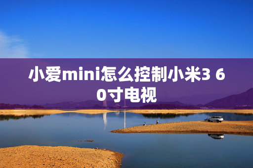 小爱mini怎么控制小米3 60寸电视