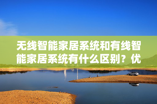 无线智能家居系统和有线智能家居系统有什么区别？优势在哪里？