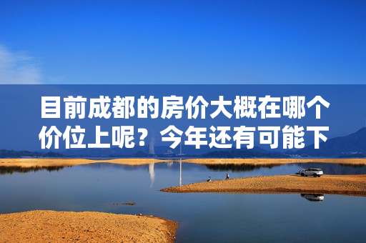 目前成都的房价大概在哪个价位上呢？今年还有可能下调吗？