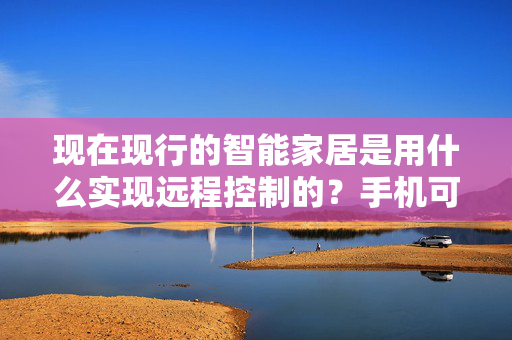 现在现行的智能家居是用什么实现远程控制的？手机可以吗？