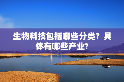 生物科技包括哪些分类？具体有哪些产业?