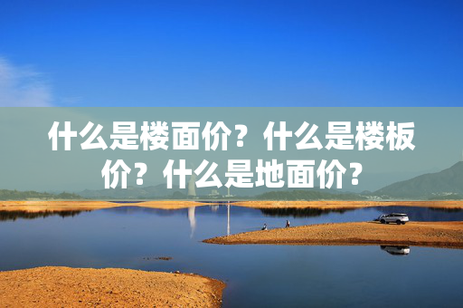 什么是楼面价？什么是楼板价？什么是地面价？