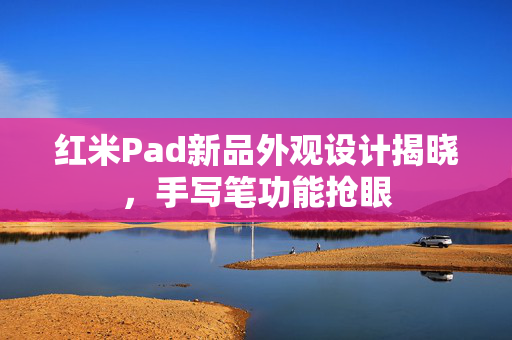 红米Pad新品外观设计揭晓，手写笔功能抢眼