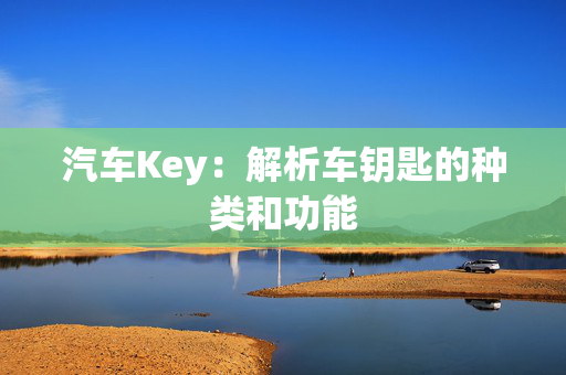 汽车Key：解析车钥匙的种类和功能