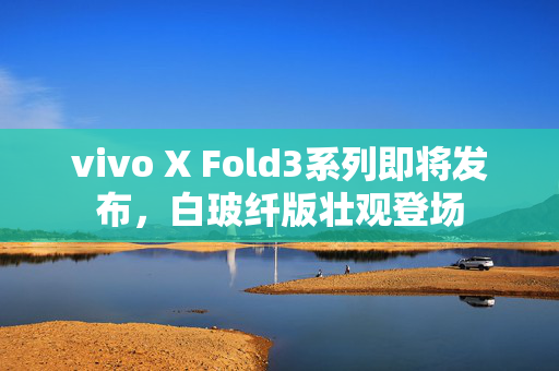 vivo X Fold3系列即将发布，白玻纤版壮观登场