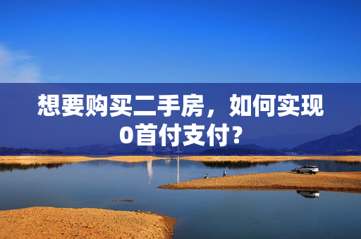 想要购买二手房，如何实现0首付支付？