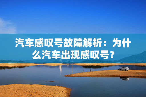 汽车感叹号故障解析：为什么汽车出现感叹号？