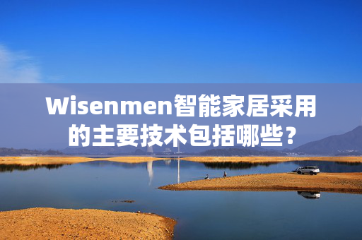 Wisenmen智能家居采用的主要技术包括哪些？