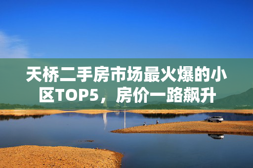 天桥二手房市场最火爆的小区TOP5，房价一路飙升