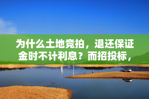 为什么土地竞拍，退还保证金时不计利息？而招投标，退还保证金时需要退还利息？