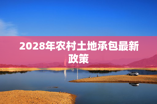 2028年农村土地承包最新政策