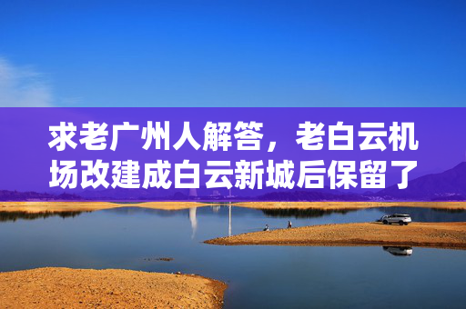 求老广州人解答，老白云机场改建成白云新城后保留了多少原有建筑