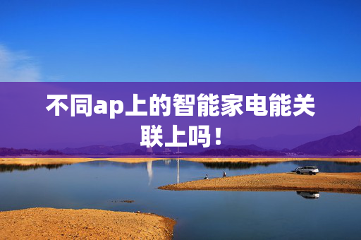 不同ap上的智能家电能关联上吗！