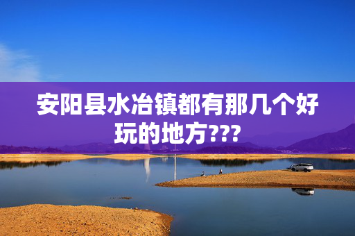 安阳县水冶镇都有那几个好玩的地方???