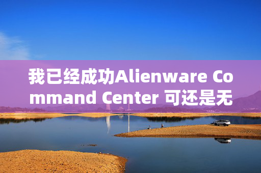 我已经成功Alienware Command Center 可还是无法调节灯光 求解。。。