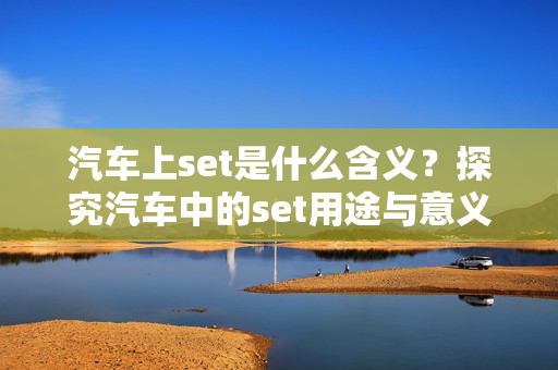 汽车上set是什么含义？探究汽车中的set用途与意义