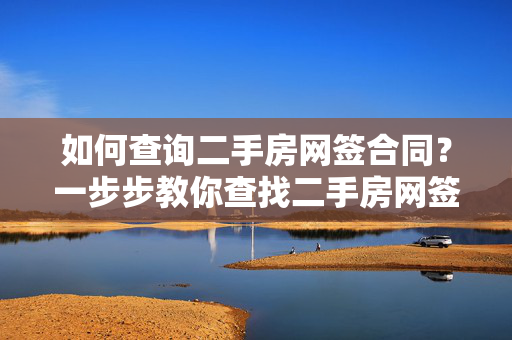 如何查询二手房网签合同？一步步教你查找二手房网签合同的方法